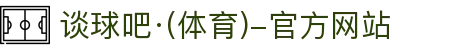 谈球吧(中国)-官方网站